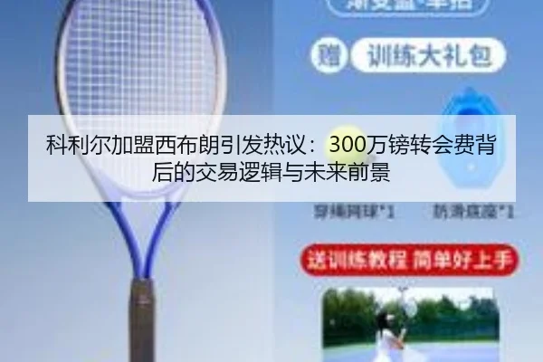 科利尔加盟西布朗引发热议:300万镑转会费背后的交易逻辑与未来前景